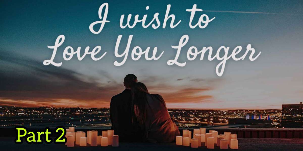 I WISH TO LOVE YOU LONGER <br>PART 2