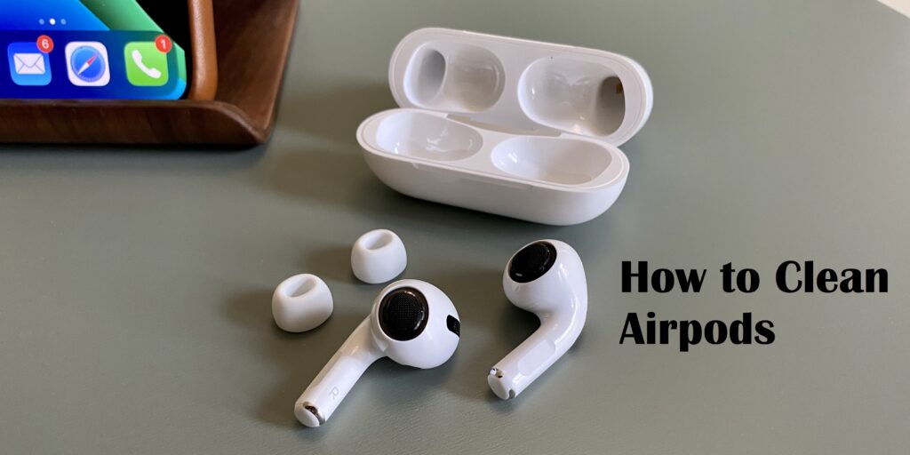 A Walkthrough on “how to Clean Airpods and Airpods Pro”?