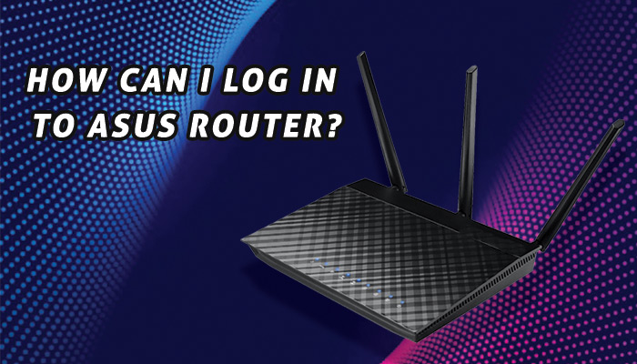 How can I log in to Asus Router? | [ Updated - 2022 ]