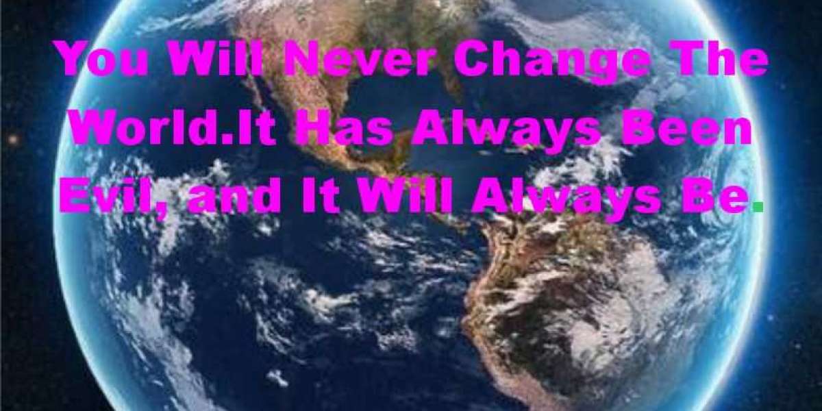 You Will Never Change the World. It Has Always Been Evil