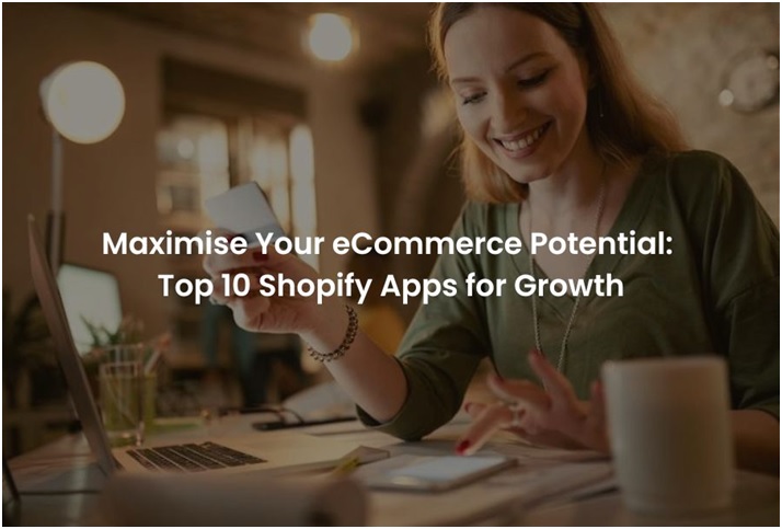 Maximise Your eCommerce Potential: Top 10 Shopify Apps for Growth - Sahil Popli