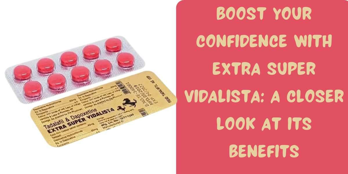 Boost Your Confidence with Extra Super Vidalista: A Closer Look at Its Benefits