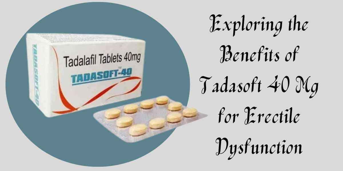 Exploring the Benefits of Tadasoft 40 Mg for Erectile Dysfunction