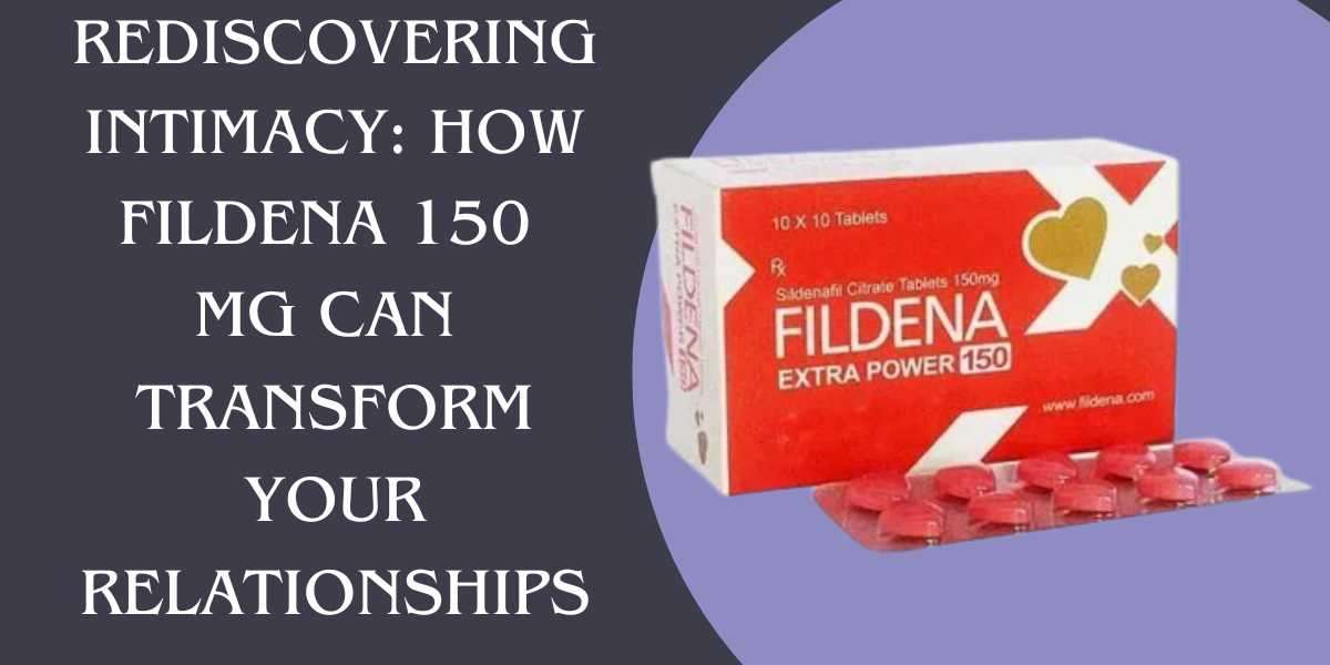 Rediscovering Intimacy: How Fildena 150 Mg Can Transform Your Relationships