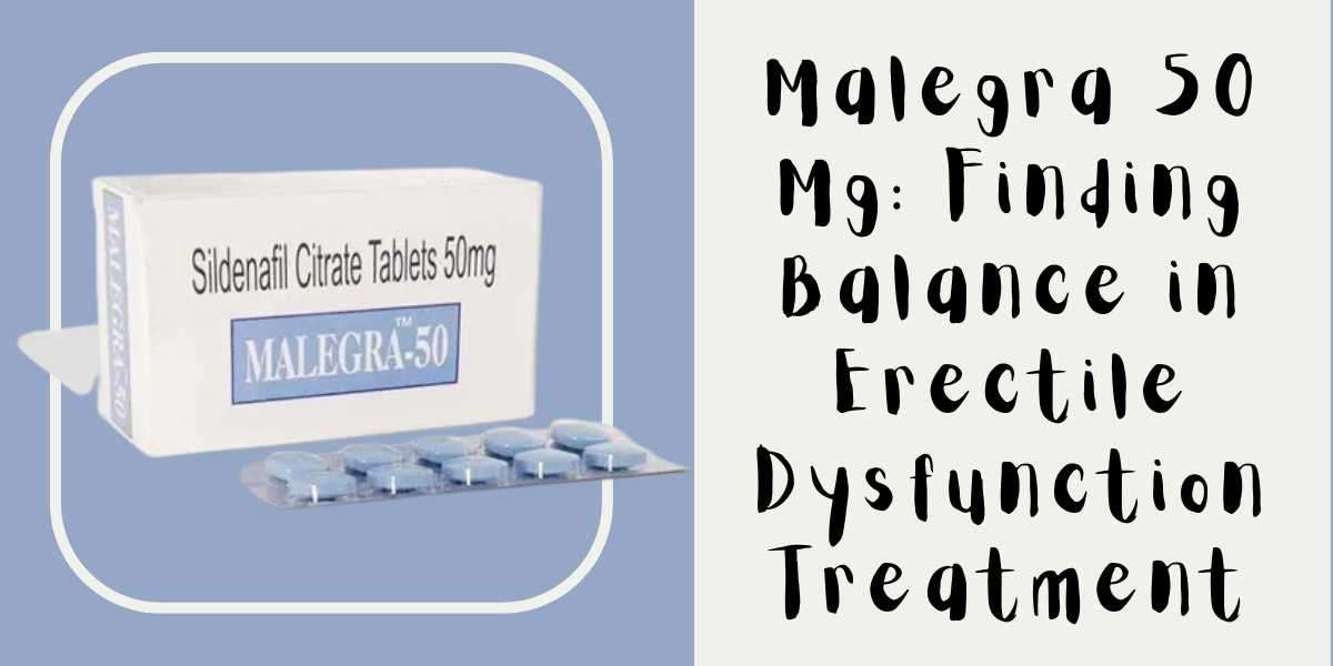 Malegra 50 Mg: Finding Balance in Erectile Dysfunction Treatment