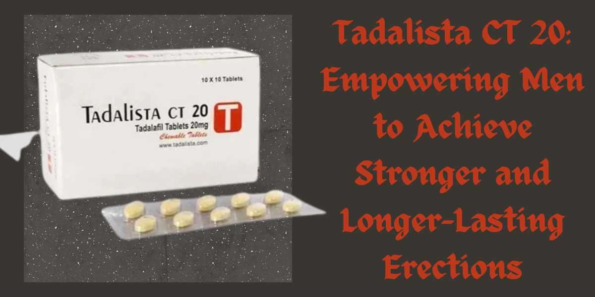 Tadalista CT 20: Empowering Men to Achieve Stronger and Longer-Lasting Erections