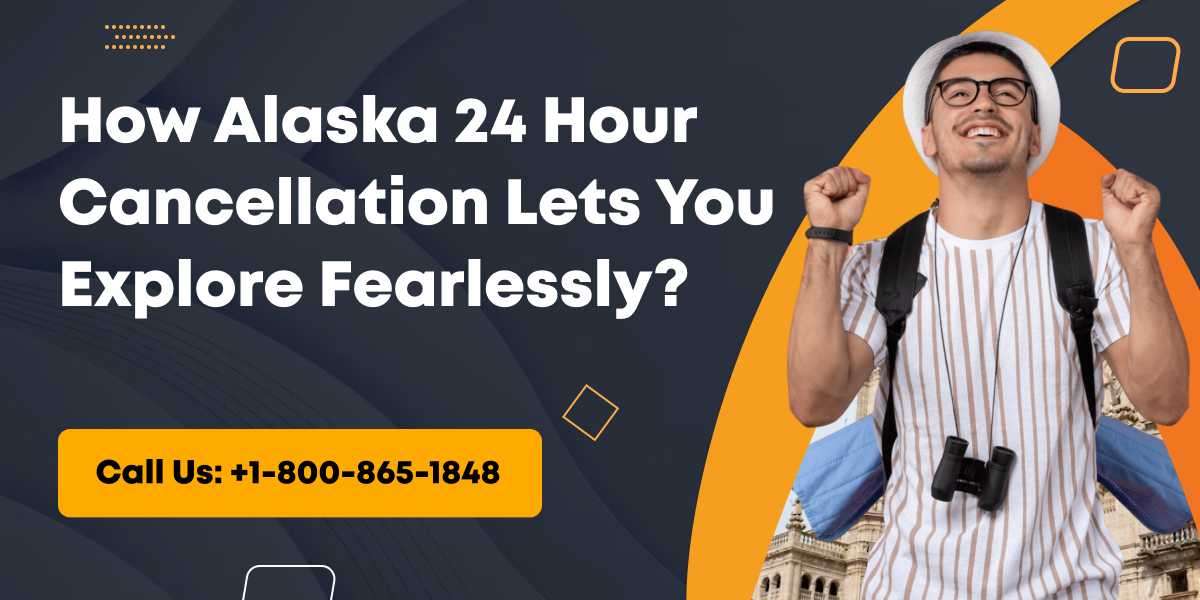 How Alaska 24 Hour Cancellation Lets You Explore Fearlessly?