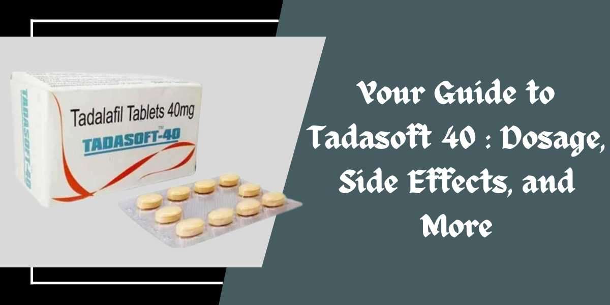 Your Guide to Tadasoft 40 : Dosage, Side Effects, and More