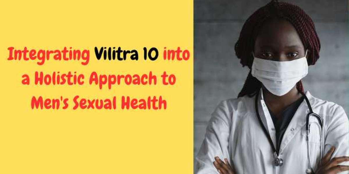 Integrating Vilitra 10 into a Holistic Approach to Men's Sexual Health