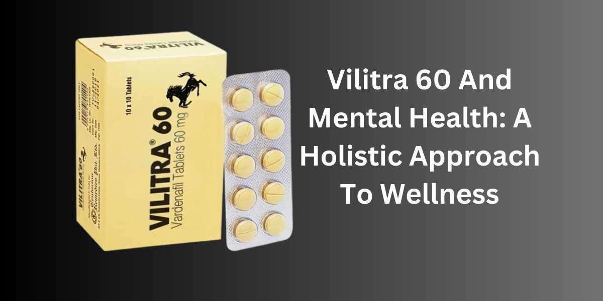 Vilitra 60 And Mental Health: A Holistic Approach To Wellness