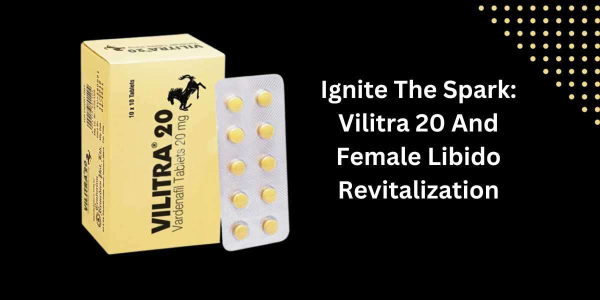 Ignite The Spark: Vilitra 20 And Female Libido Revitalization