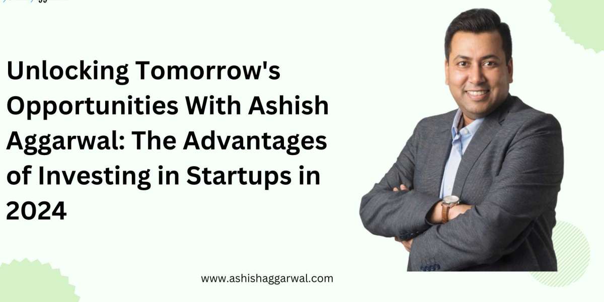 Unlocking Tomorrow's Opportunities With Ashish Aggarwal: The Advantages of Investing in Startups in 2024