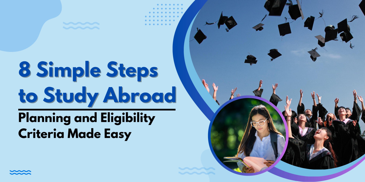 8 Simple Steps to Study Abroad: Planning and Eligibility Criteria Made Easy
