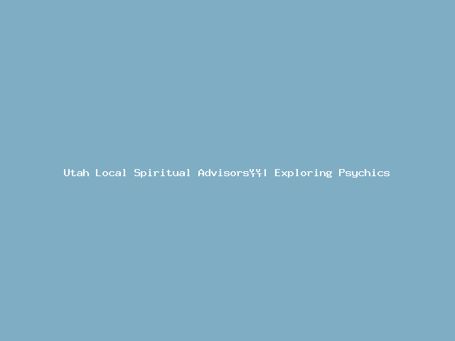 Utah Local Spiritual Advisors | Exploring Psychics March 2024