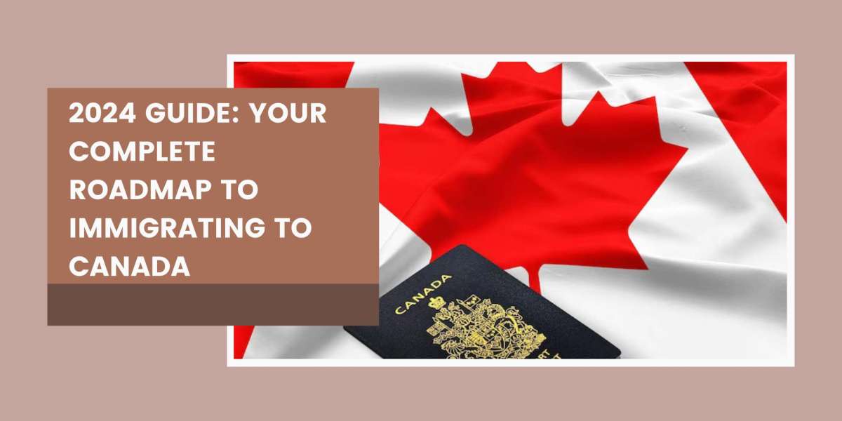 2024 Guide: Your Complete Roadmap to Immigrating to Canada