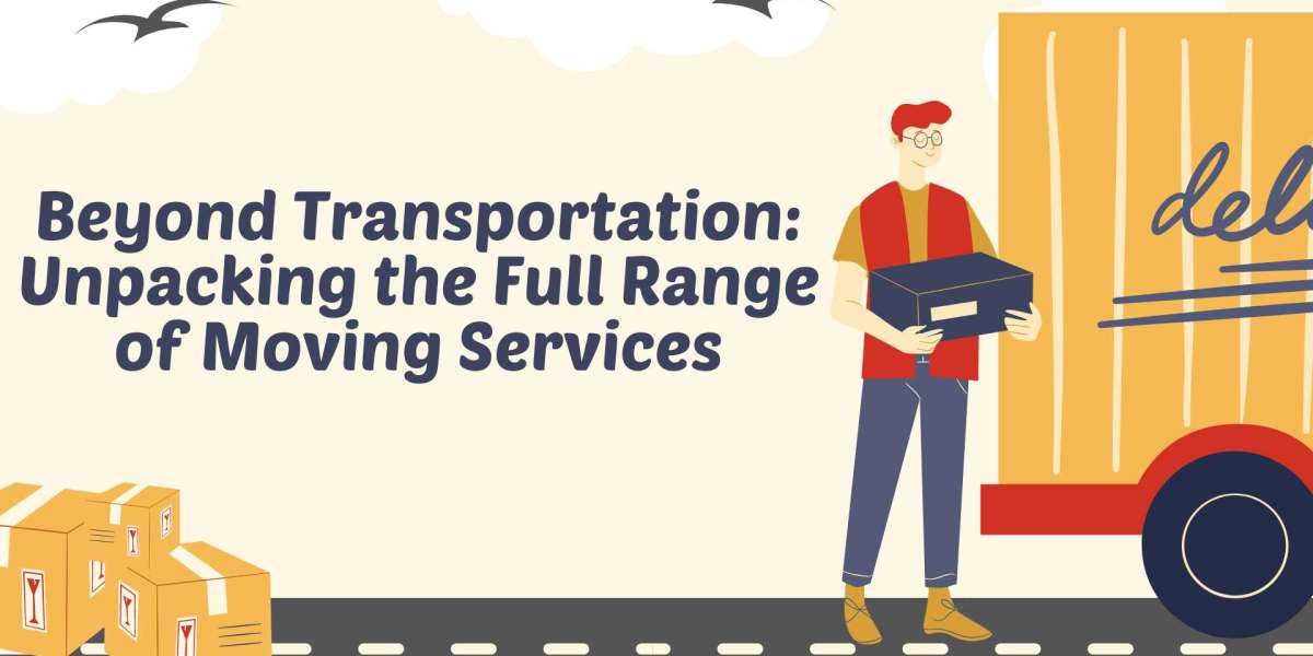 Beyond Transportation: Unpacking the Full Range of Moving Services