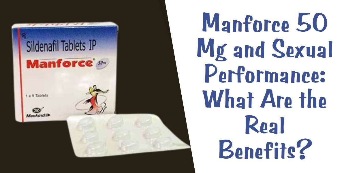 Manforce 50 Mg and Sexual Performance: What Are the Real Benefits?