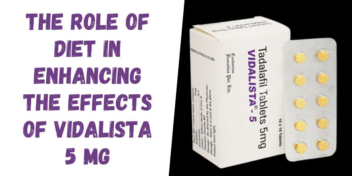 The Role of Diet in Enhancing the Effects of Vidalista 5 Mg