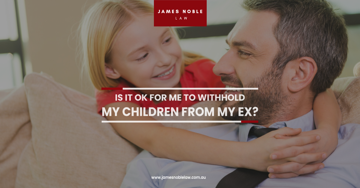 Is it OK for me to withhold my children from my Ex? - James Noble Law