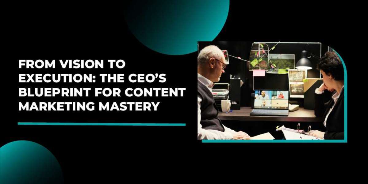 From Vision to Execution: The CEO’s Blueprint for Content Marketing Mastery