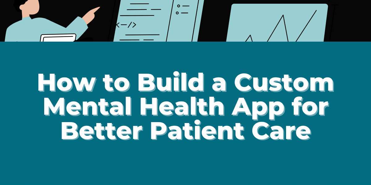 How to Build a Custom Mental Health App for Better Patient Care