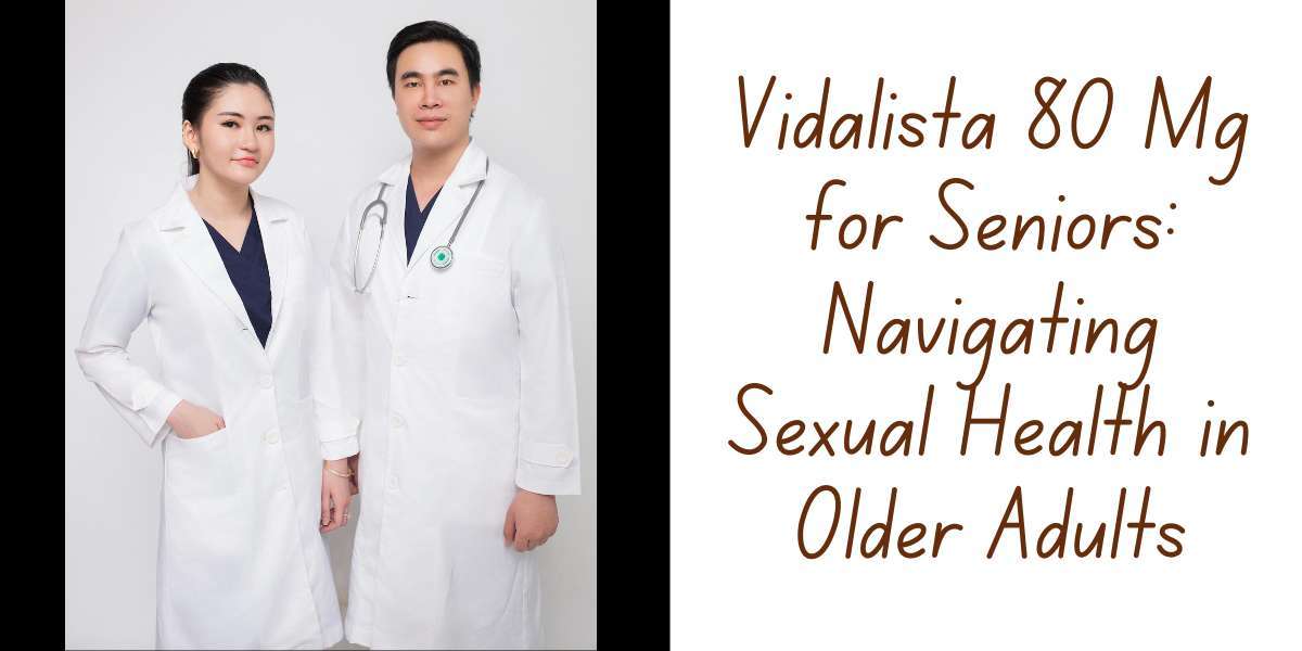 Vidalista 80 Mg for Seniors: Navigating Sexual Health in Older Adults