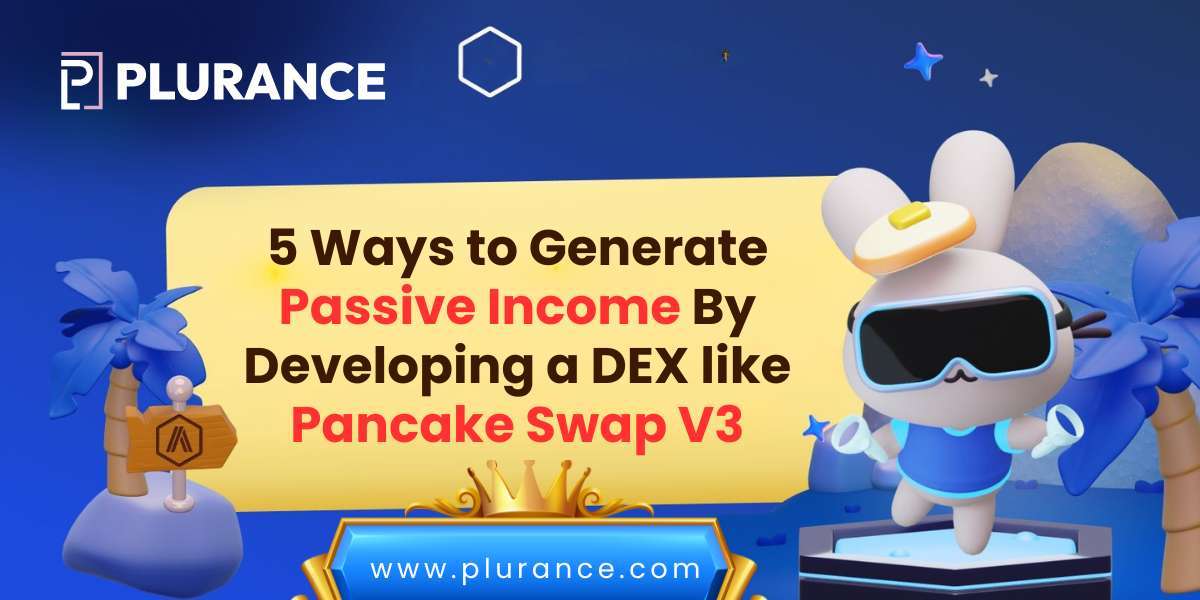 5 Ways to Generate Passive Income By Developing a DEX like Pancake Swap V3