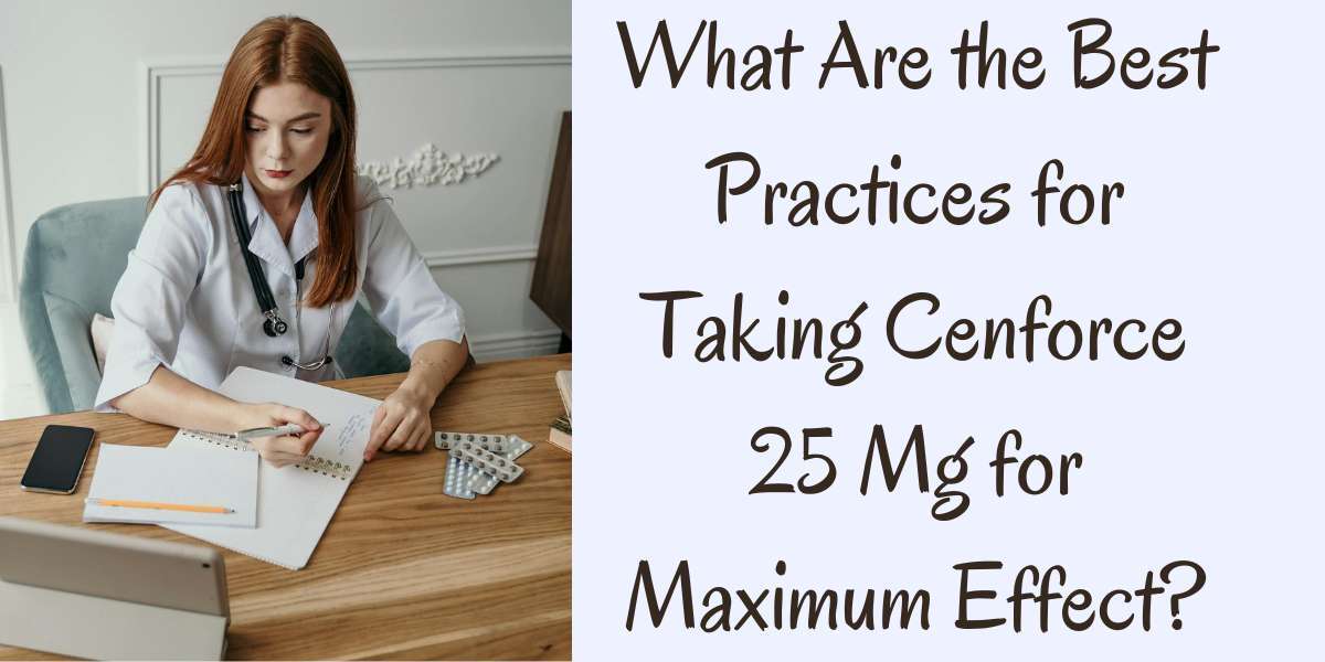 What Are the Best Practices for Taking Cenforce 25 Mg for Maximum Effect?