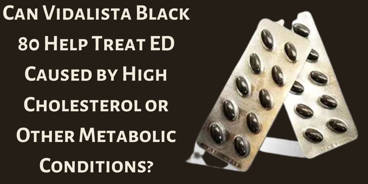 Can Vidalista Black 80 Help Treat ED Caused by High Cholesterol or Other Metabolic Conditions?