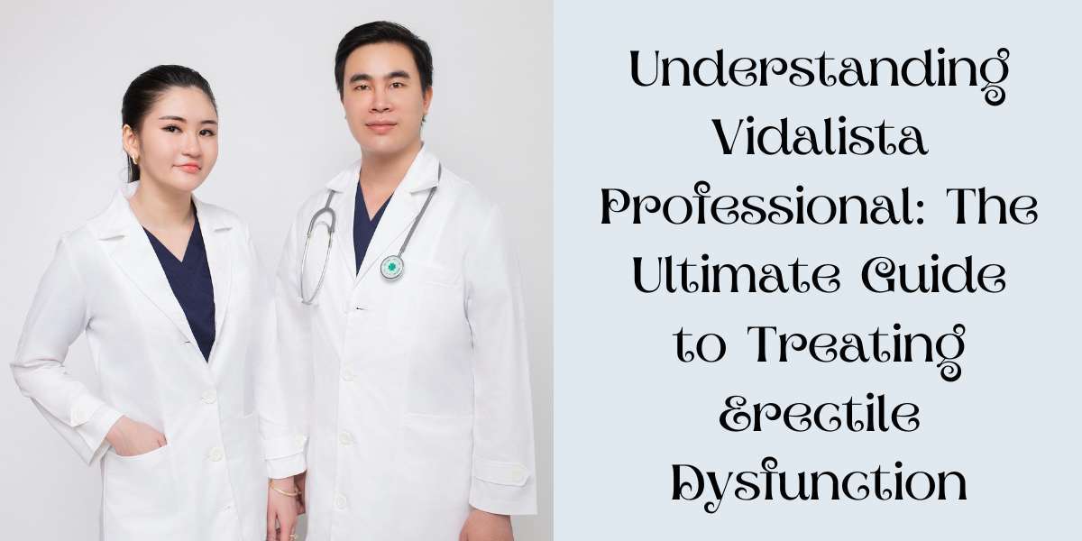 Understanding Vidalista Professional: The Ultimate Guide to Treating Erectile Dysfunction