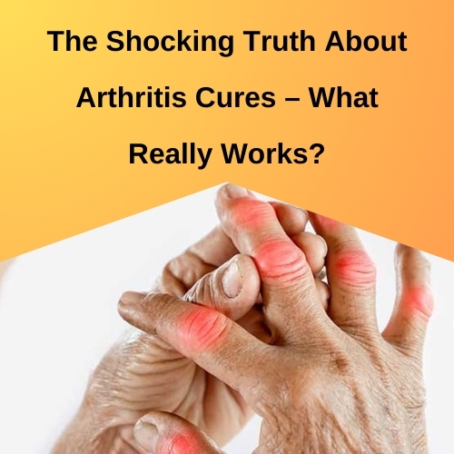 The Shocking Truth About Arthritis Cures – What Really Works? - Natural Herbs Clinic Blog