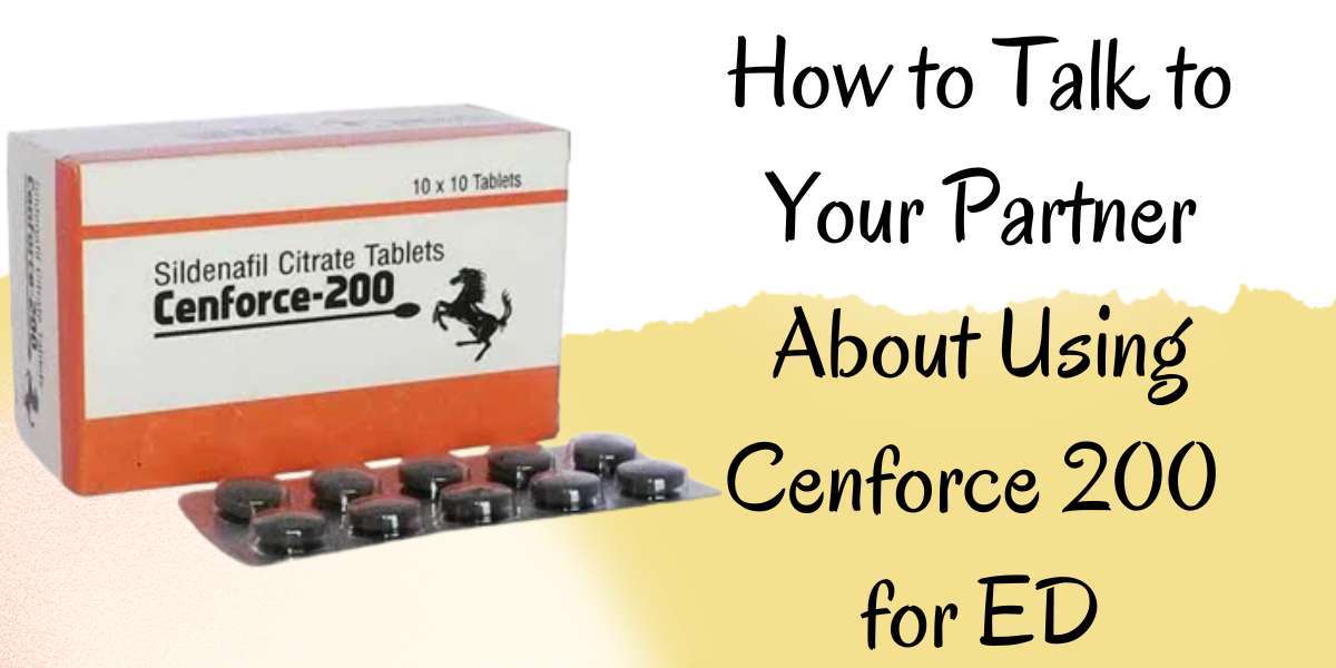 How to Talk to Your Partner About Using Cenforce 200 for ED