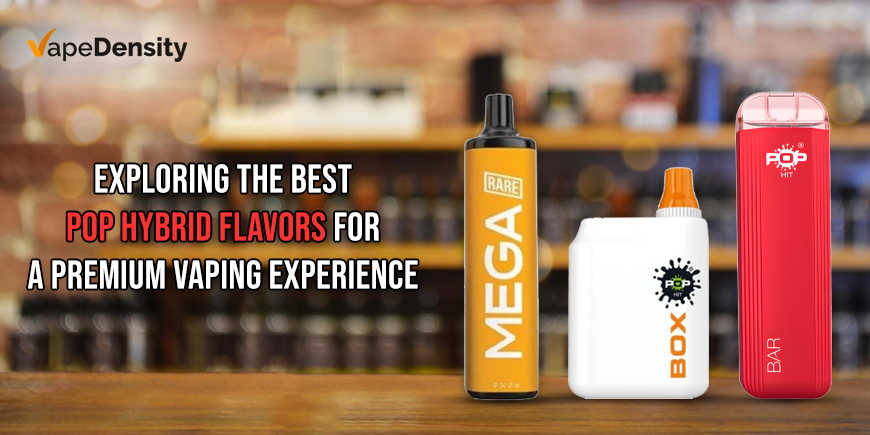 Exploring the Best Pop Hybrid Flavors for a Premium Vaping Experience