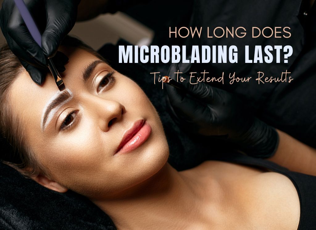 How to Make Your Microblading Last Longer: Duration & Aftercare Tips | Truly Permanent Beauty
