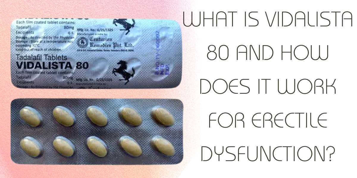 What Is Vidalista 80 and How Does It Work for Erectile Dysfunction?