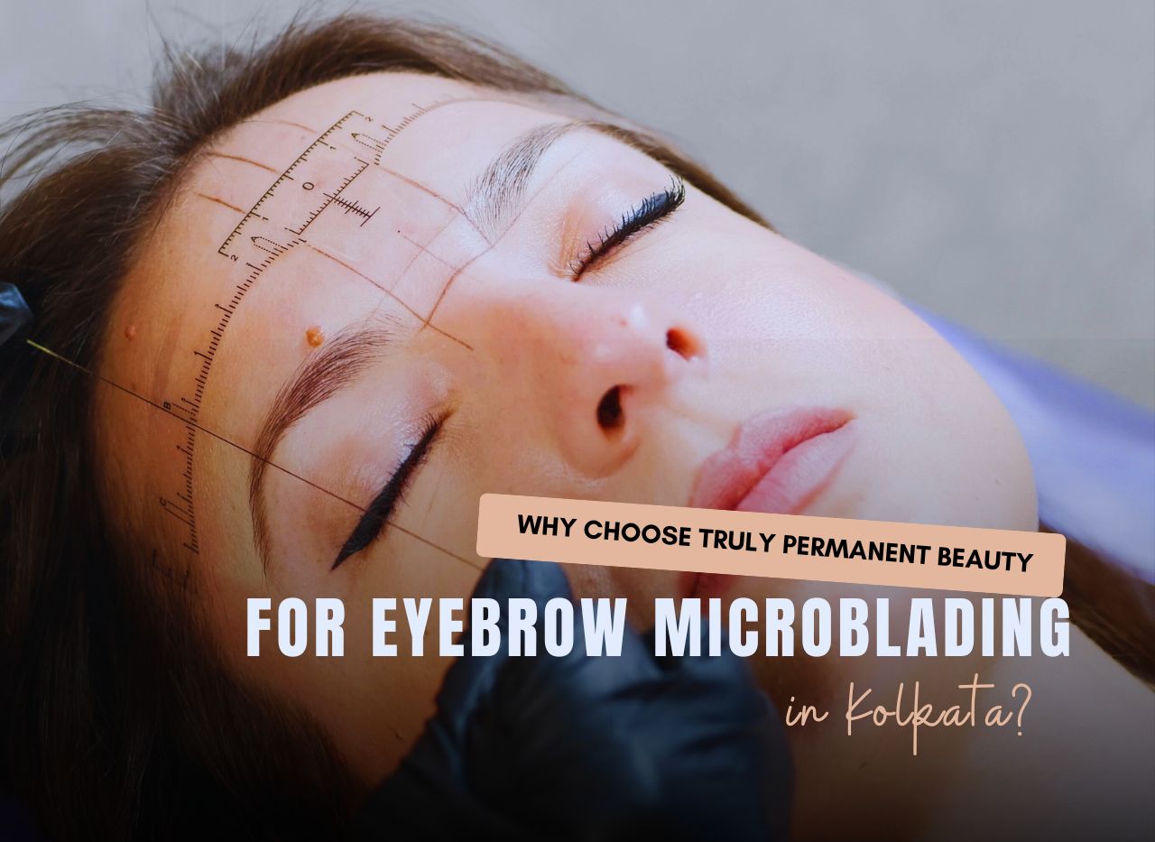 Why Truly Permanent is #1 for Eyebrow Microblading in Kolkata | Truly Permanent Beauty