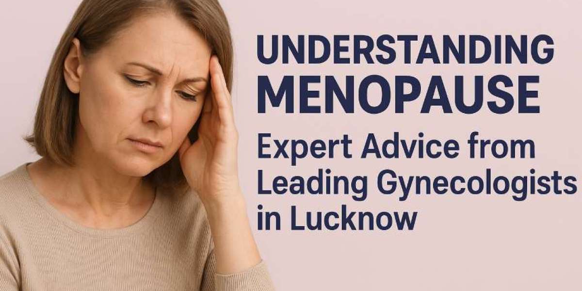 Understanding Menopause: Expert Advice from Leading Gynecologists in Lucknow