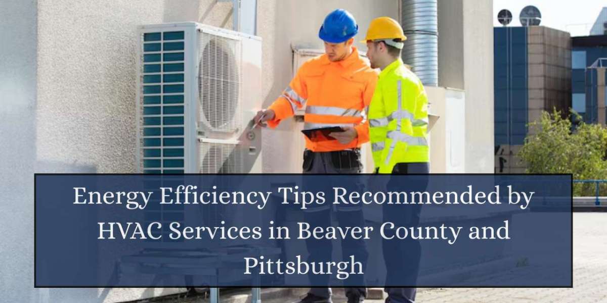 Energy Efficiency Tips Recommended by HVAC Services in Beaver County and Pittsburgh