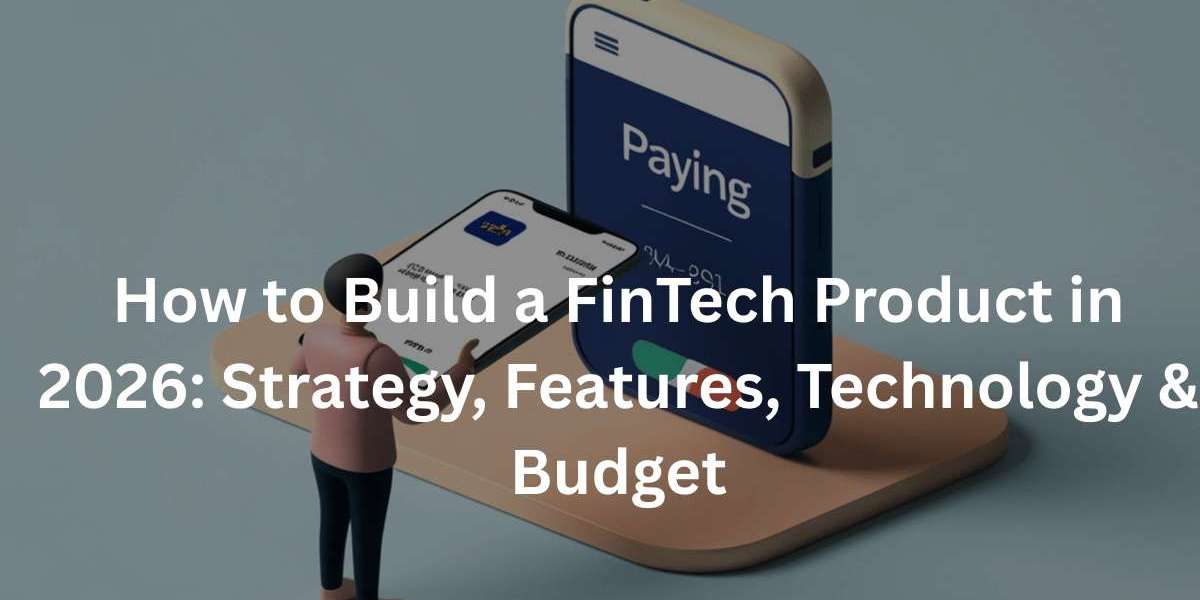 How to Build a FinTech Product in 2026: Strategy, Features, Technology & Budget