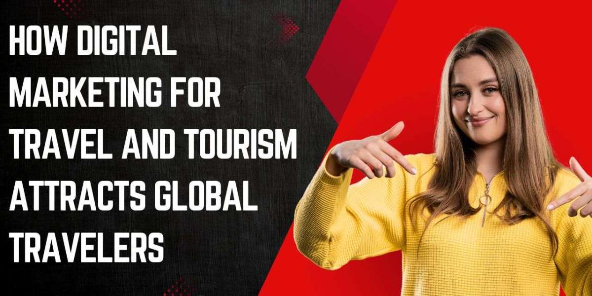 How Digital Marketing for Travel and Tourism Attracts Global Travelers